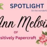 Spotlight – Ann Melvin – “Positively Papercraft”